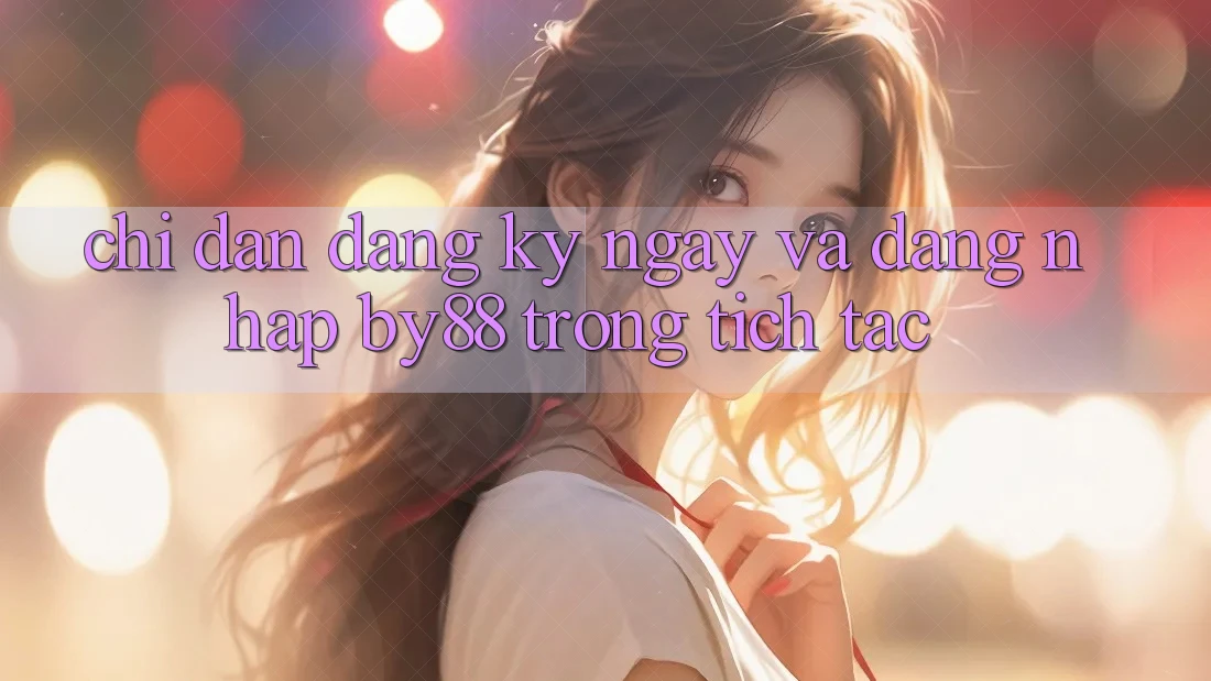 Chỉ dẫn Đăng ký ngay và Đăng Nhập by88 trong tích tắc