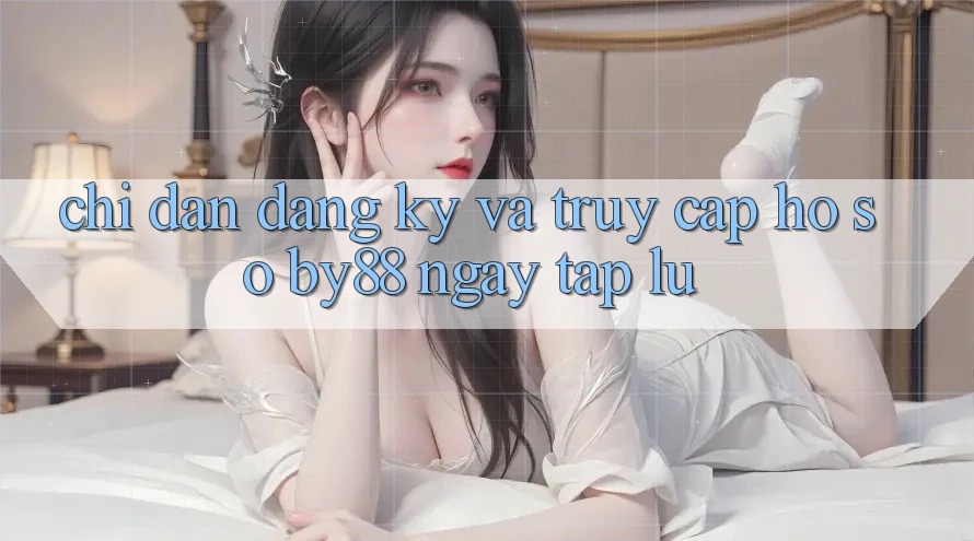 Chỉ dẫn Đăng Ký và Truy cập hồ sơ by88 ngay tắp lự