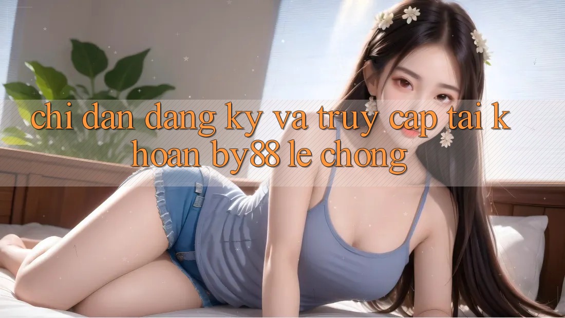 Chỉ dẫn Đăng Ký và Truy cập tài khoản by88 lẹ chóng