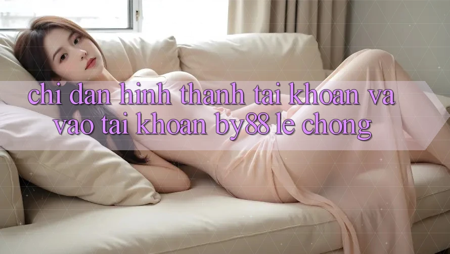 Chỉ dẫn Hình thành tài khoản và Vào tài khoản by88 lẹ chóng