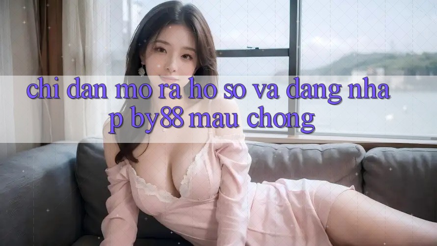 Chỉ dẫn Mở ra hồ sơ và Đăng Nhập by88 mau chóng