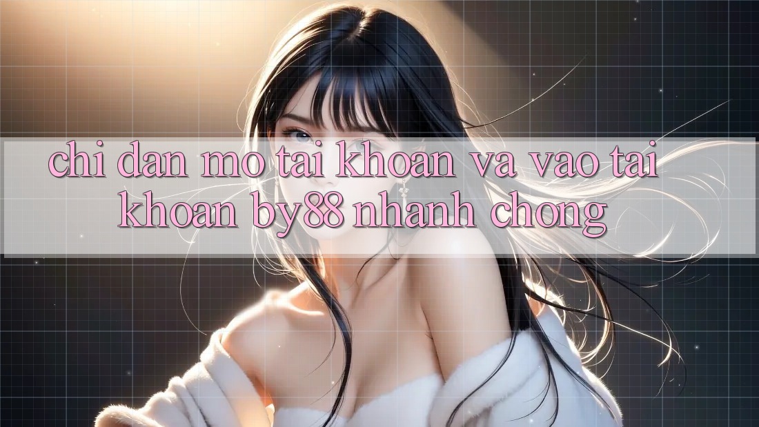 Chỉ dẫn Mở tài khoản và Vào tài khoản by88 nhanh chóng