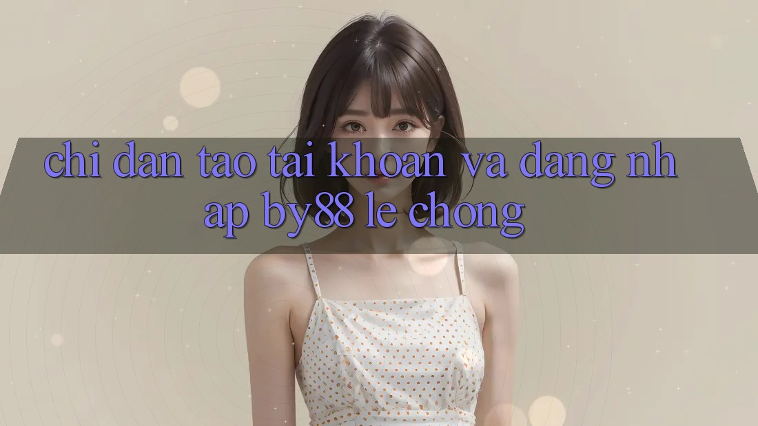 Chỉ dẫn Tạo tài khoản và Đăng Nhập by88 lẹ chóng