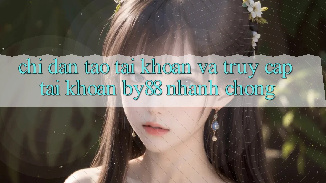 Chỉ dẫn Tạo tài khoản và Truy cập tài khoản by88 nhanh chóng