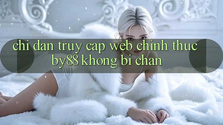 Chỉ dẫn truy cập Web Chính Thức by88 không bị chặn