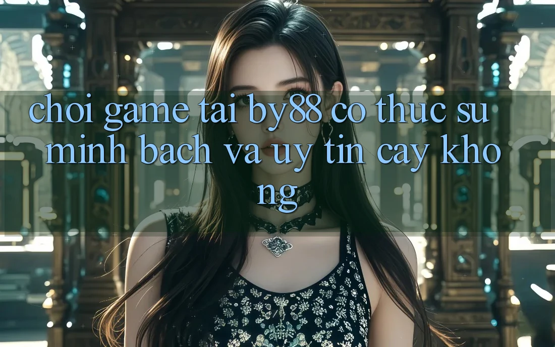 Chơi game tại by88 có thực sự minh bạch và uy tín cậy không?