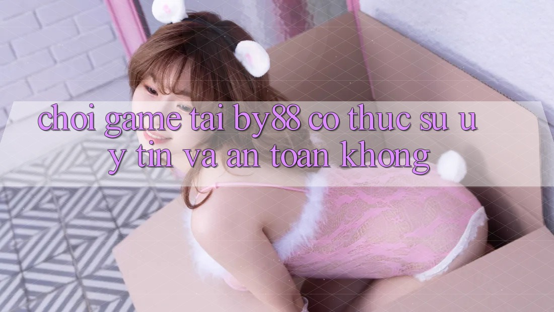 Chơi game tại by88 có thực sự uy tín và an toàn không?