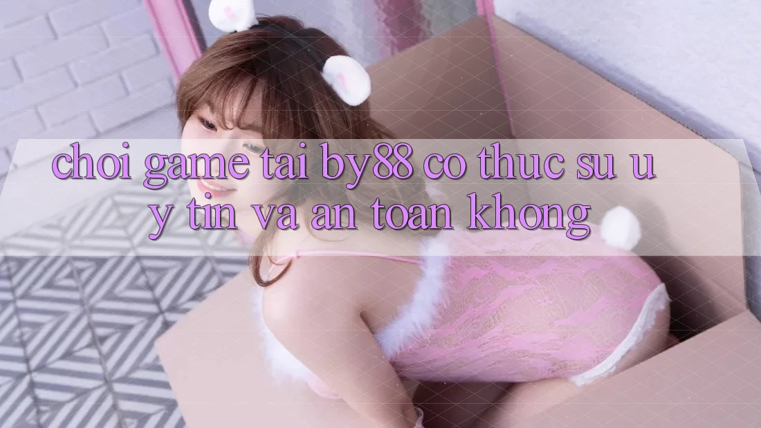 Chơi game tại by88 có thực sự uy tín và an toàn không?