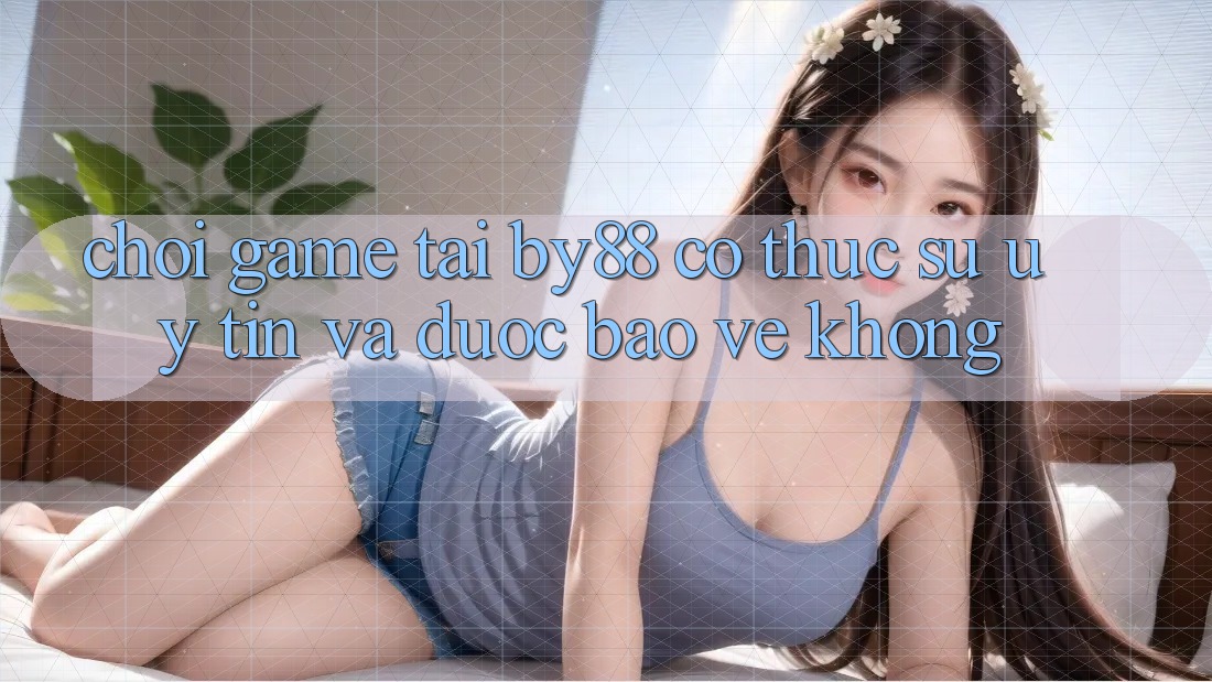 Chơi game tại by88 có thực sự uy tín và được bảo vệ không?