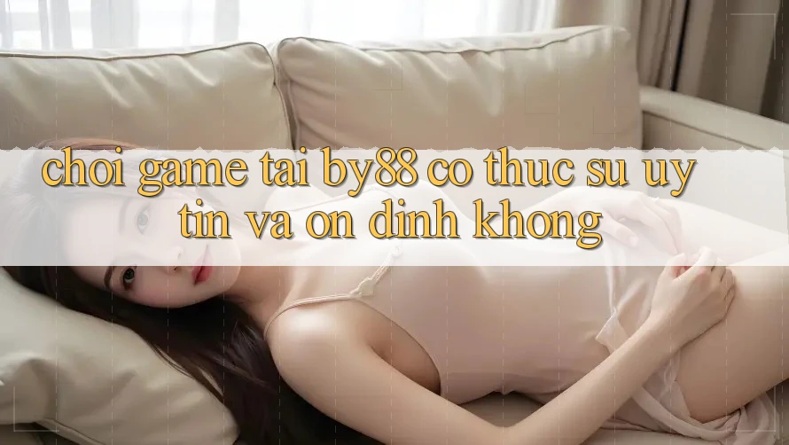 Chơi game tại by88 có thực sự uy tín và ổn định không?