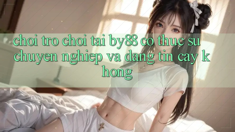 Chơi trò chơi tại by88 có thực sự chuyên nghiệp và đáng tin cậy không?