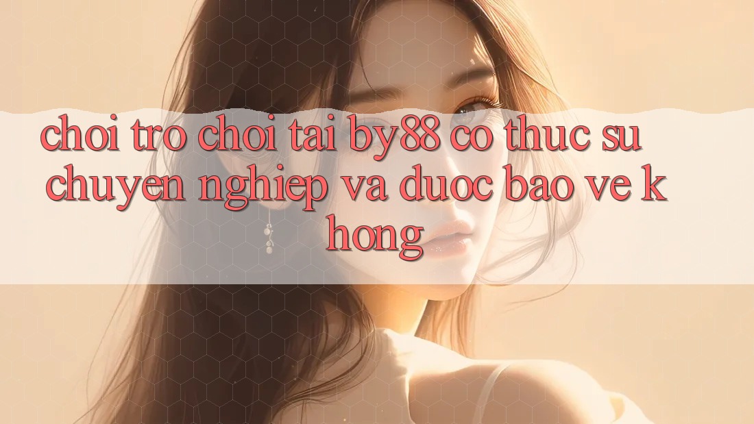 Chơi trò chơi tại by88 có thực sự chuyên nghiệp và được bảo vệ không?