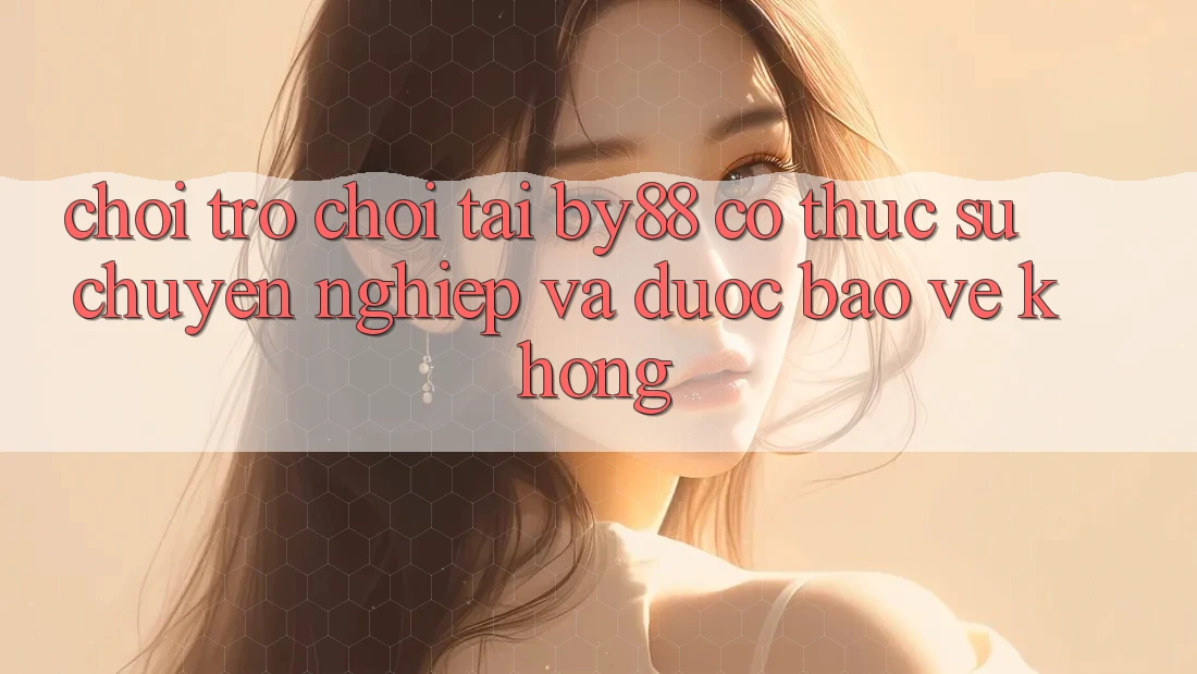 Chơi trò chơi tại by88 có thực sự chuyên nghiệp và được bảo vệ không?