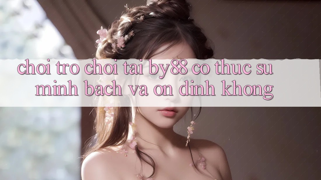 Chơi trò chơi tại by88 có thực sự minh bạch và ổn định không?