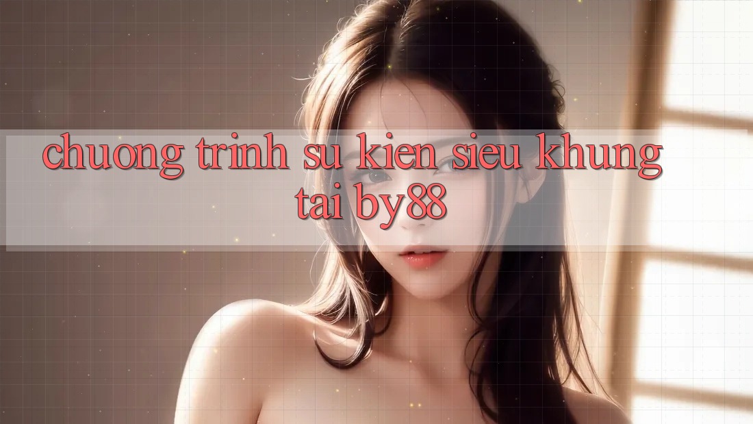 Chương trình sự kiện siêu khủng tại by88