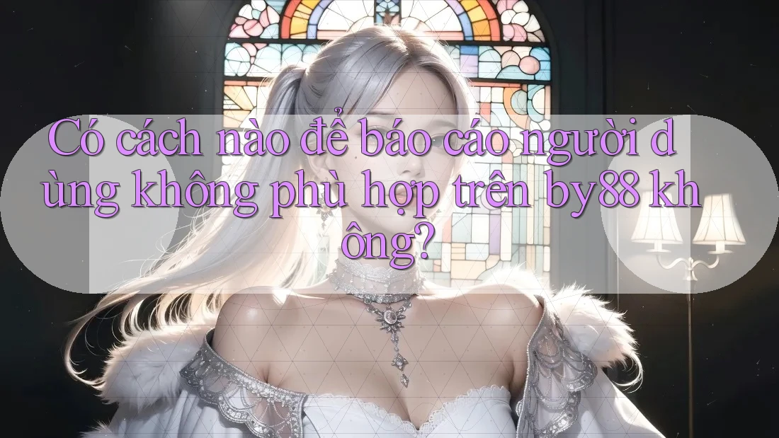 Có cách nào để báo cáo người dùng không phù hợp trên by88 không?