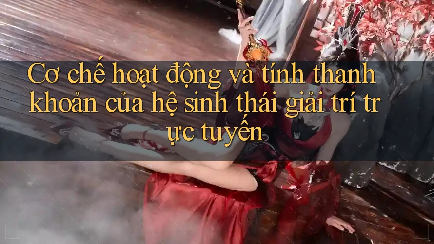 Cơ chế hoạt động và tính thanh khoản của hệ sinh thái giải trí trực tuyến