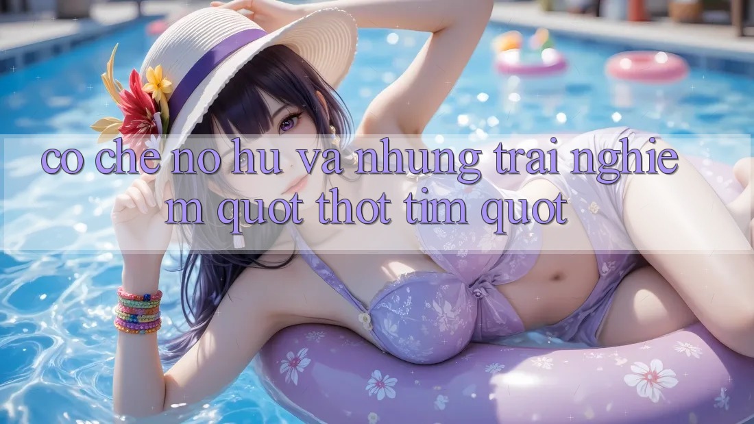 Cơ chế nổ hũ và những trải nghiệm " thót tim"