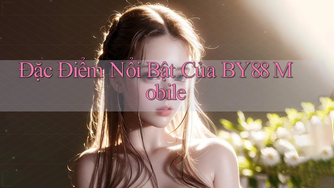 Đặc Điểm Nổi Bật Của BY88 Mobile