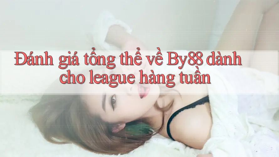 Đánh giá tổng thể về By88 dành cho league hàng tuần