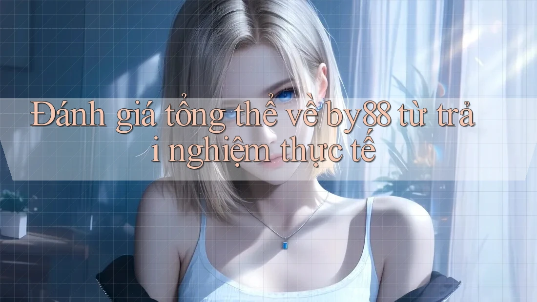 Đánh giá tổng thể về by88 từ trải nghiệm thực tế