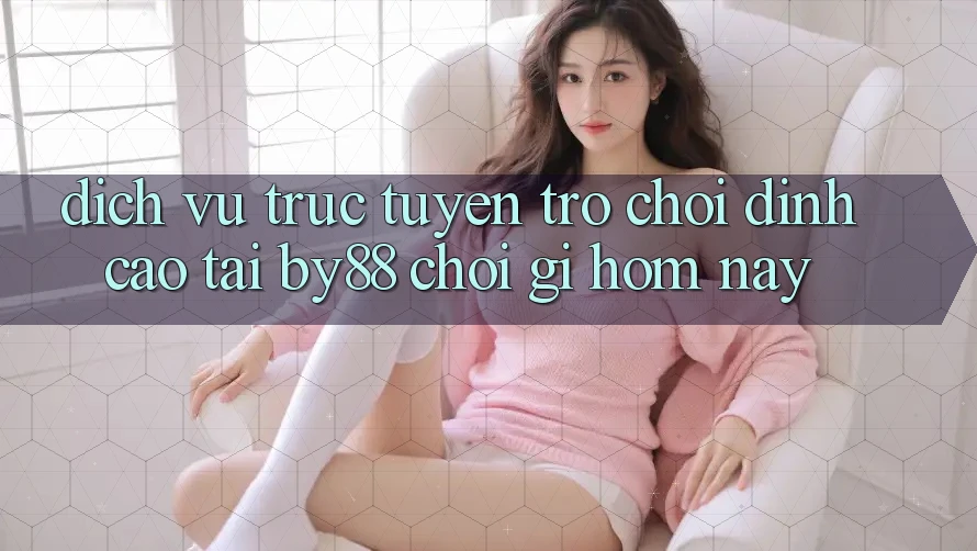 Dịch vụ trực tuyến trò chơi đỉnh cao tại by88: Chơi gì hôm nay?