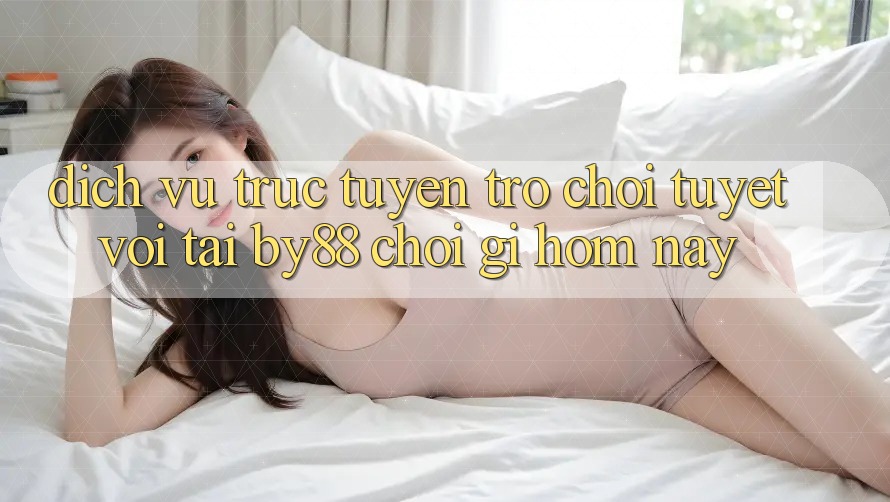 Dịch vụ trực tuyến trò chơi tuyệt vời tại by88: Chơi gì hôm nay?