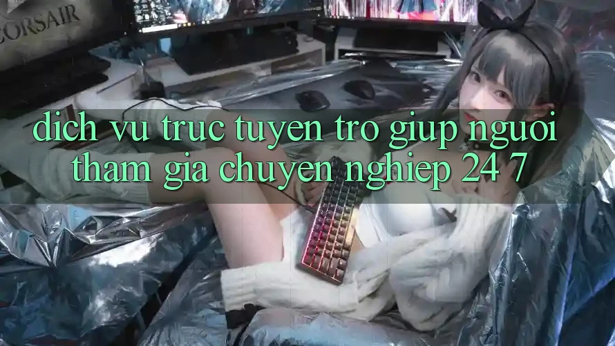 Dịch vụ trực tuyến trợ giúp người tham gia chuyên nghiệp 24/7