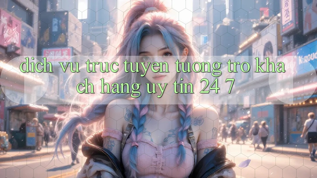 Dịch vụ trực tuyến tương trợ khách hàng uy tín 24/7