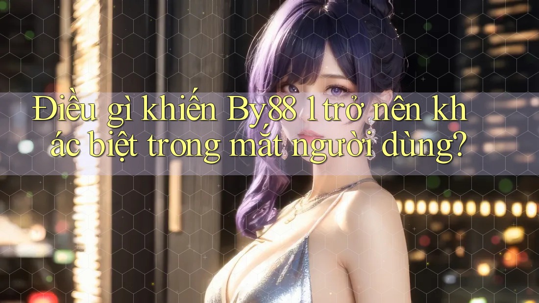Điều gì khiến By88 1 trở nên khác biệt trong mắt người dùng?