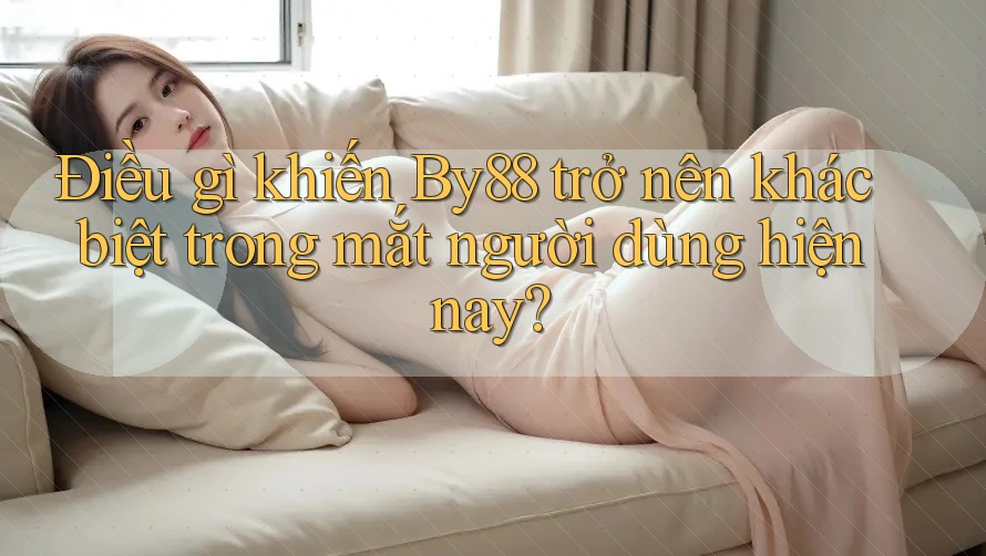 Điều gì khiến By88 trở nên khác biệt trong mắt người dùng hiện nay?
