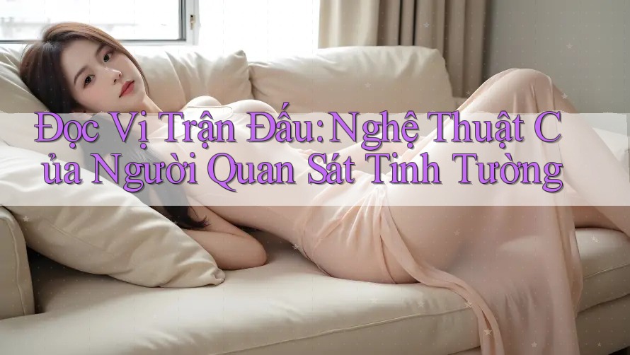 Đọc Vị Trận Đấu: Nghệ Thuật Của Người Quan Sát Tinh Tường