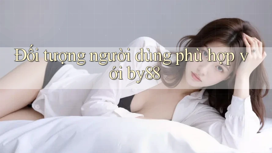 Đối tượng người dùng phù hợp với by88