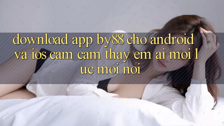 Download app by88 cho Android và iOS - Cảm cảm thấy êm ái mọi lúc mọi nơi