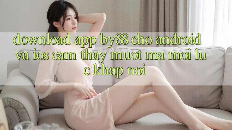 Download app by88 cho Android và iOS - Cảm thấy mượt mà mọi lúc khắp nơi
