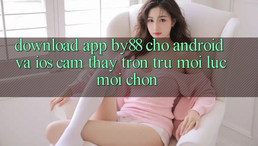 Download app by88 cho Android và iOS - Cảm thấy trơn tru mọi lúc mọi chốn