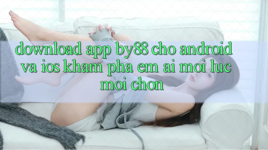 Download app by88 cho Android và iOS - Khám phá êm ái mọi lúc mọi chốn
