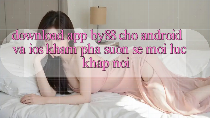 Download app by88 cho Android và iOS - Khám phá suôn sẻ mọi lúc khắp nơi