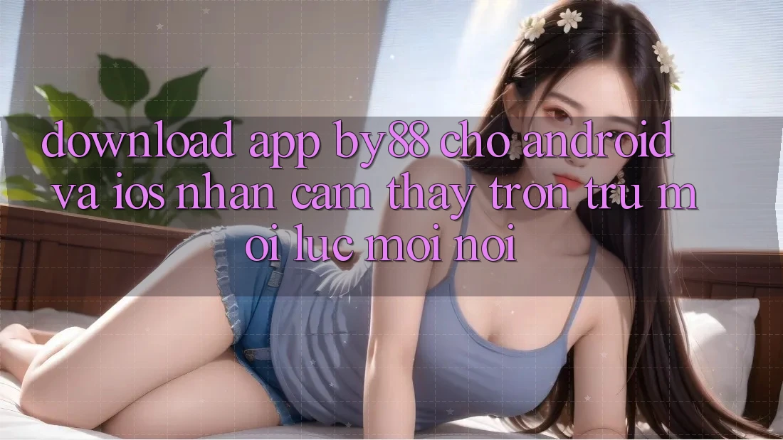 Download app by88 cho Android và iOS - Nhận cảm thấy trơn tru mọi lúc mọi nơi