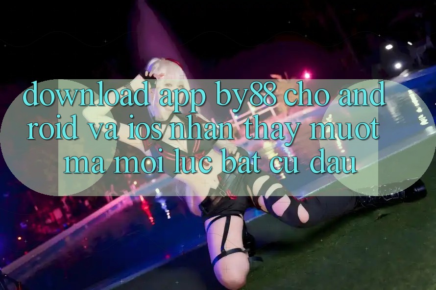 Download app by88 cho Android và iOS - Nhận thấy mượt mà mọi lúc bất cứ đâu