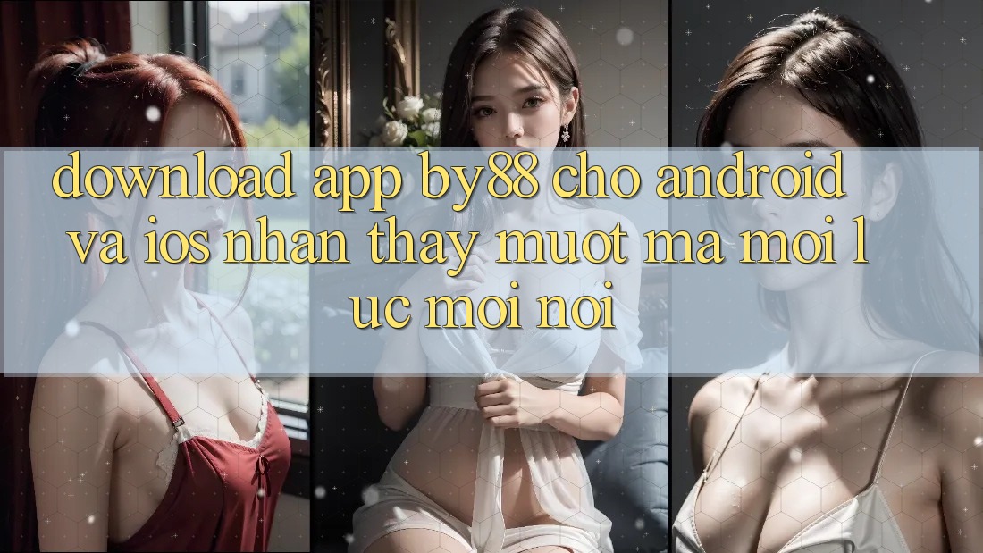 Download app by88 cho Android và iOS - Nhận thấy mượt mà mọi lúc mọi nơi