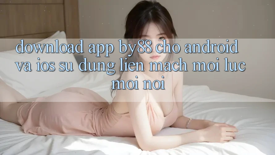 Download app by88 cho Android và iOS - Sử dụng liền mạch mọi lúc mọi nơi