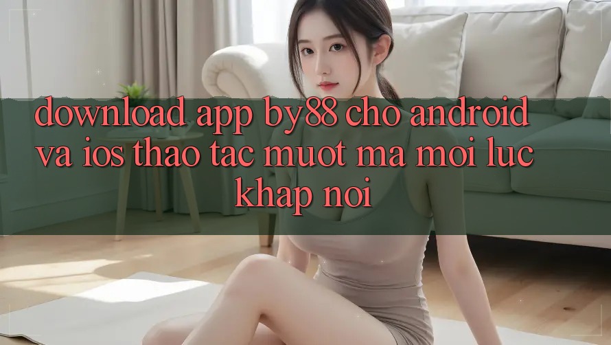 Download app by88 cho Android và iOS - Thao tác mượt mà mọi lúc khắp nơi