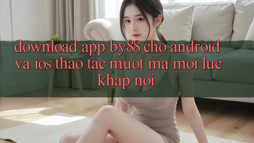Download app by88 cho Android và iOS - Thao tác mượt mà mọi lúc khắp nơi