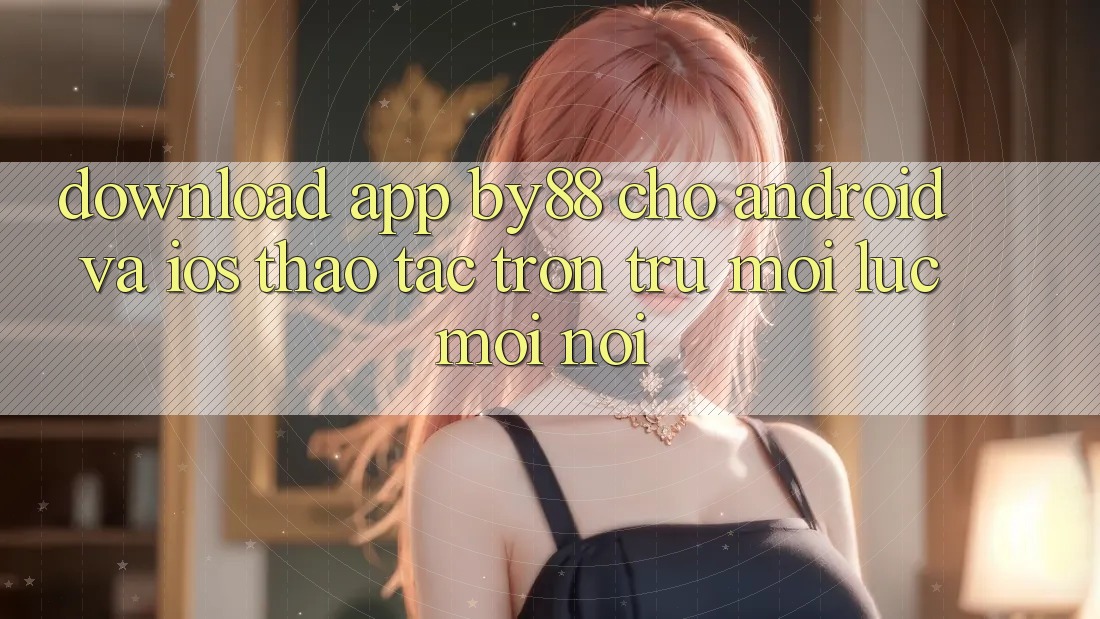 Download app by88 cho Android và iOS - Thao tác trơn tru mọi lúc mọi nơi