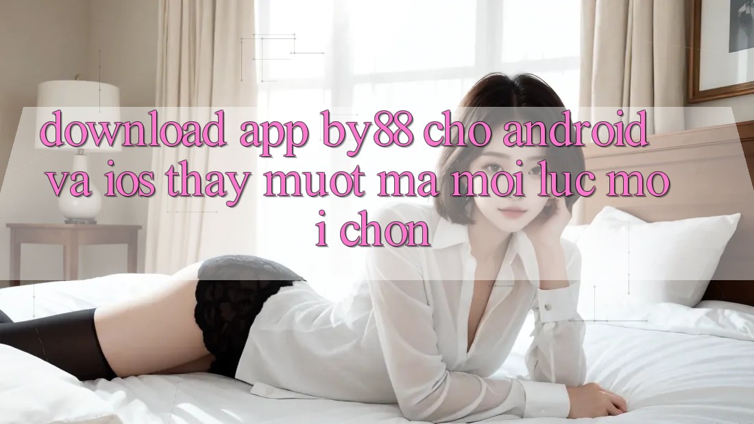 Download app by88 cho Android và iOS - Thấy mượt mà mọi lúc mọi chốn