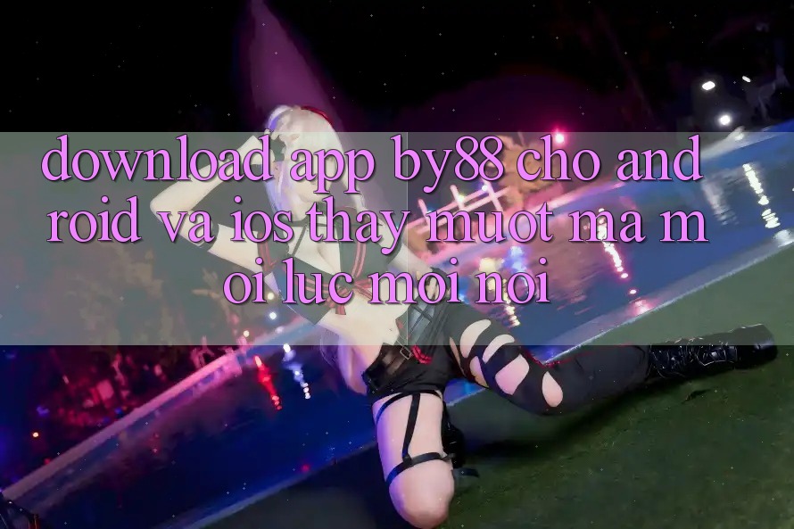 Download app by88 cho Android và iOS - Thấy mượt mà mọi lúc mọi nơi