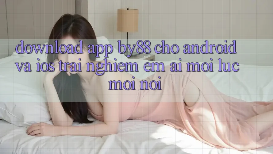 Download app by88 cho Android và iOS - Trải nghiệm êm ái mọi lúc mọi nơi
