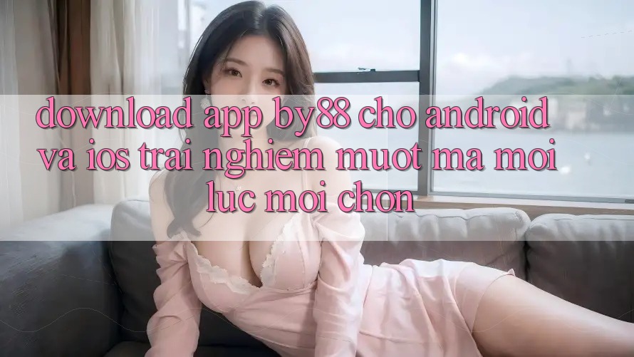 Download app by88 cho Android và iOS - Trải nghiệm mượt mà mọi lúc mọi chốn