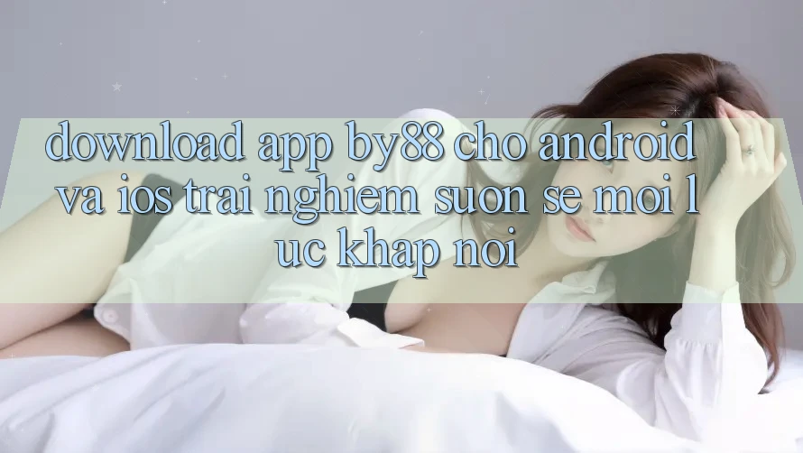 Download app by88 cho Android và iOS - Trải nghiệm suôn sẻ mọi lúc khắp nơi